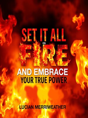 cover image of Set It All On Fire and Embrace Your True Power